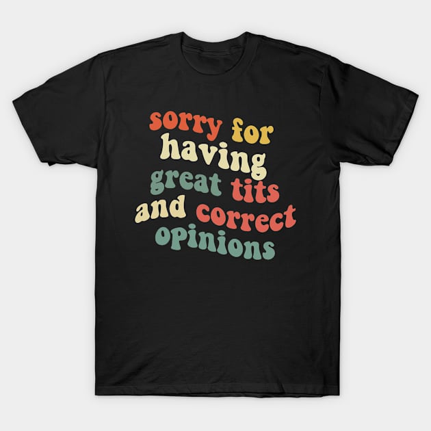 Sorry For Having Great Tits And Correct Opinions T-Shirt by TomCage